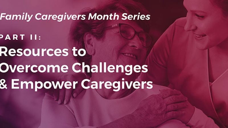 Caregiving Part II: Resources to Overcome Challenges & Empower Caregivers